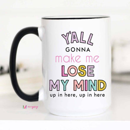 Y'all Gonna Make me Lose my Mind Coffee Mug, Teacher gifts: 11oz